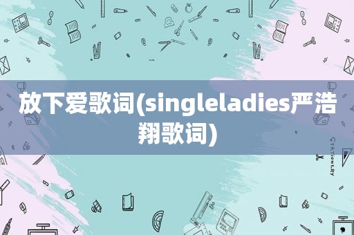 放下爱歌词(singleladies严浩翔歌词)