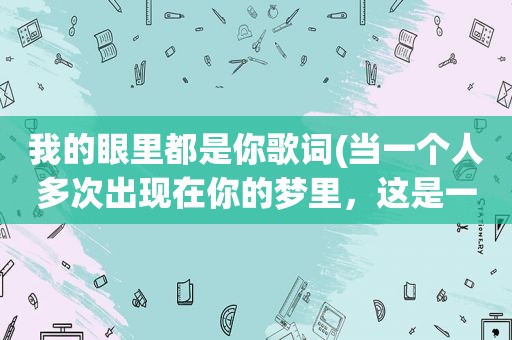 我的眼里都是你歌词(当一个人多次出现在你的梦里，这是一种什么心理)