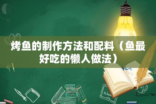 烤鱼的制作方法和配料（鱼最好吃的懒人做法）