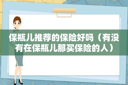 保瓶儿推荐的保险好吗（有没有在保瓶儿那买保险的人）