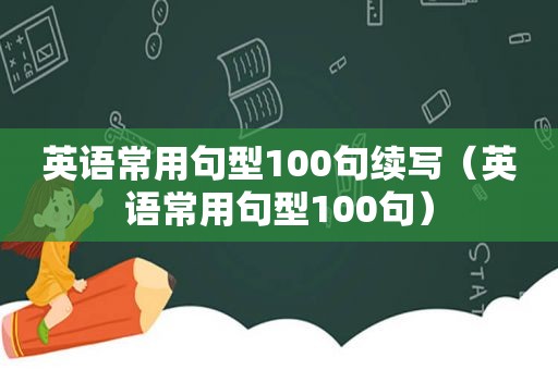 英语常用句型100句续写（英语常用句型100句）