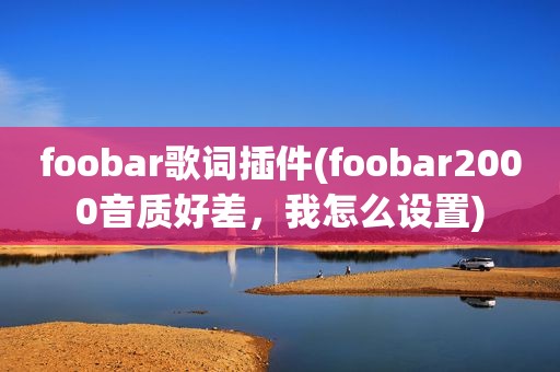 foobar歌词插件(foobar2000音质好差，我怎么设置)