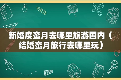 新婚度蜜月去哪里旅游国内（结婚蜜月旅行去哪里玩）