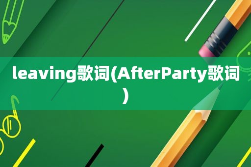 leaving歌词(AfterParty歌词)