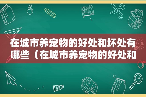 在城市养宠物的好处和坏处有哪些（在城市养宠物的好处和坏处）