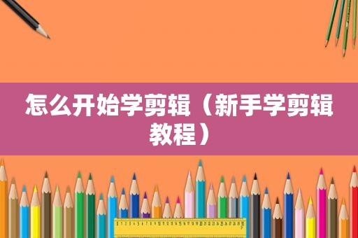 怎么开始学剪辑（新手学剪辑教程）