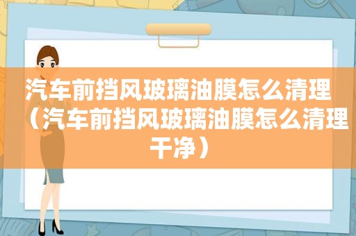 汽车前挡风玻璃油膜怎么清理（汽车前挡风玻璃油膜怎么清理干净）