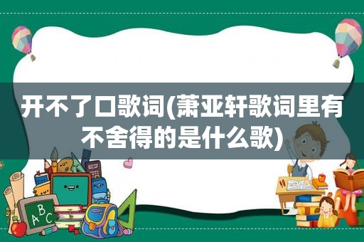 开不了口歌词(萧亚轩歌词里有不舍得的是什么歌)