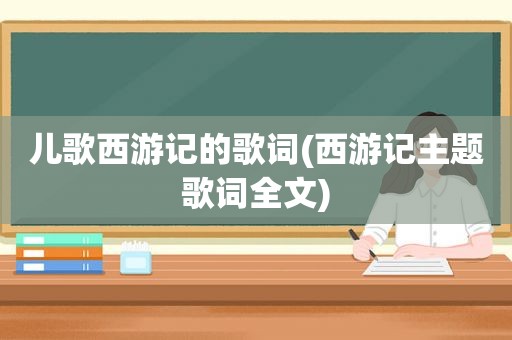 儿歌西游记的歌词(西游记主题歌词全文)