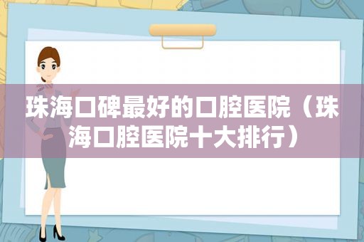 珠海口碑最好的口腔医院（珠海口腔医院十大排行）