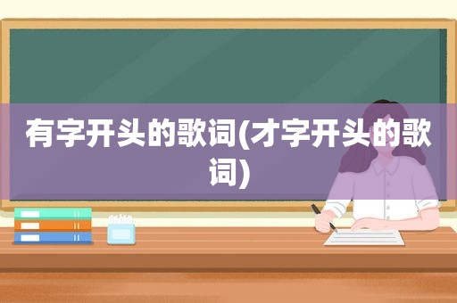 有字开头的歌词(才字开头的歌词)