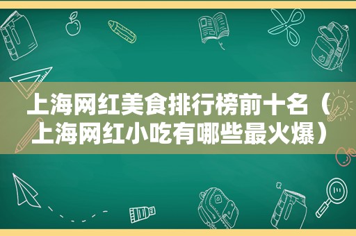 上海网红美食排行榜前十名（上海网红小吃有哪些最火爆）