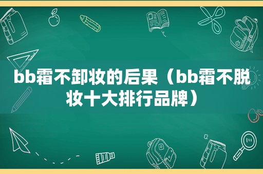 bb霜不卸妆的后果（bb霜不脱妆十大排行品牌）