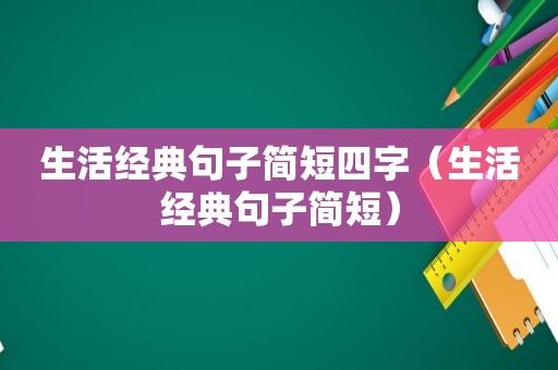 生活经典句子简短四字（生活经典句子简短）