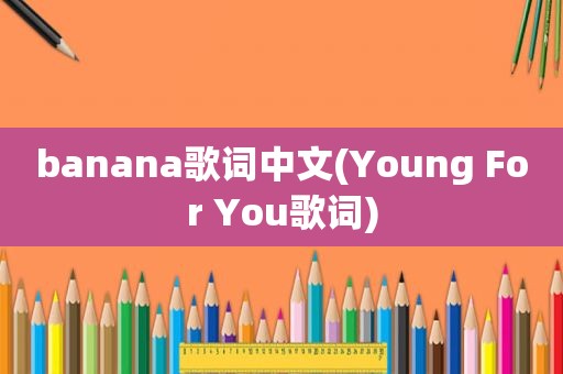 banana歌词中文(Young For You歌词)