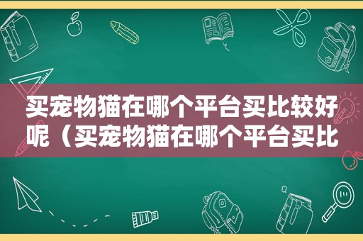 买宠物猫在哪个平台买比较好呢（买宠物猫在哪个平台买比较好）