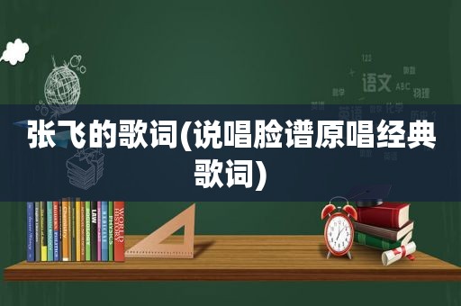 张飞的歌词(说唱脸谱原唱经典歌词)