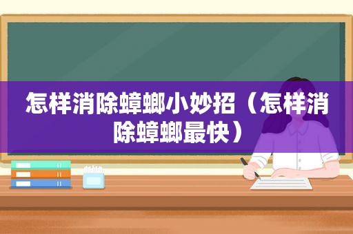 怎样消除蟑螂小妙招（怎样消除蟑螂最快）