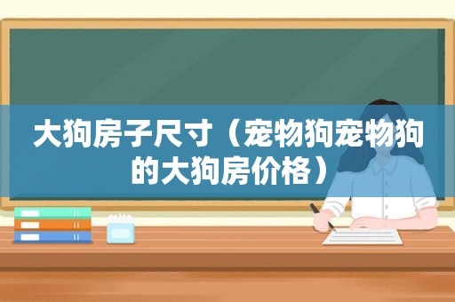 大狗房子尺寸（宠物狗宠物狗的大狗房价格）