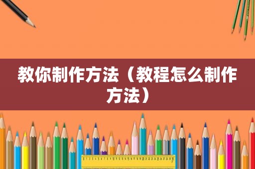 教你制作方法（教程怎么制作方法）