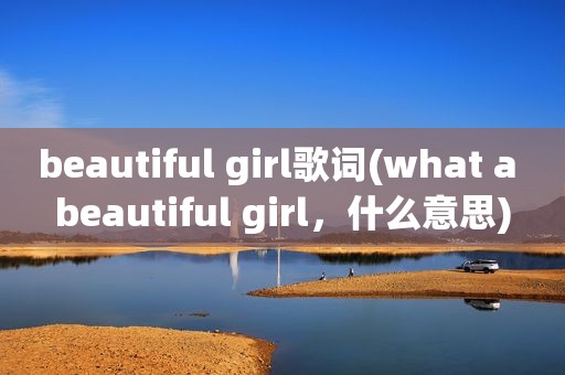 beautiful girl歌词(what a beautiful girl，什么意思)