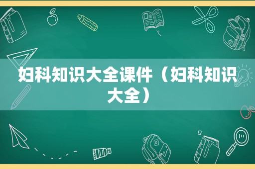 妇科知识大全课件（妇科知识大全）