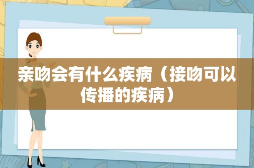 亲吻会有什么疾病（接吻可以传播的疾病）