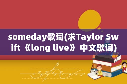 someday歌词(求Taylor Swift 《long live》 中文歌词)