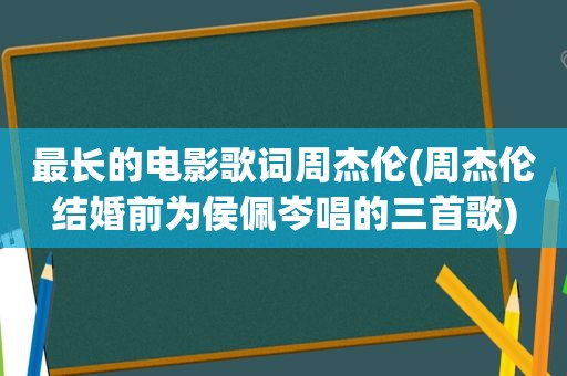 最长的电影歌词周杰伦(周杰伦结婚前为侯佩岑唱的三首歌)