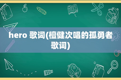 hero 歌词(檀健次唱的孤勇者歌词)