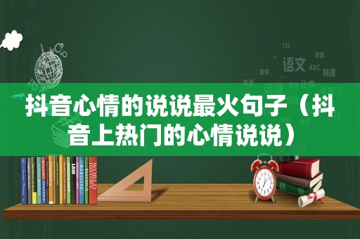 抖音心情的说说最火句子（抖音上热门的心情说说）