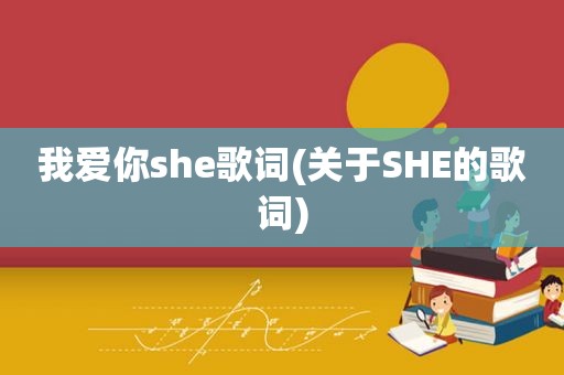 我爱你she歌词(关于SHE的歌词)