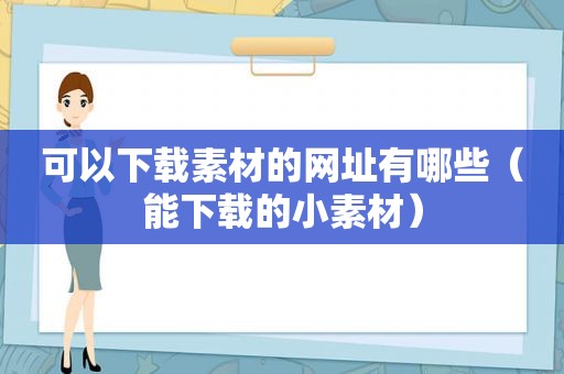 可以下载素材的网址有哪些（能下载的小素材）