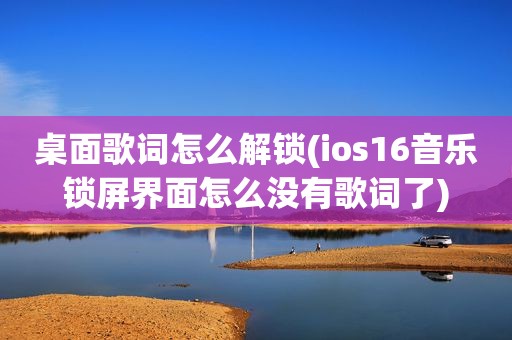 桌面歌词怎么解锁(ios16音乐锁屏界面怎么没有歌词了)