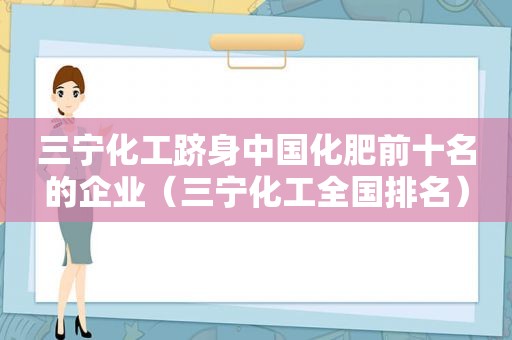 三宁化工跻身中国化肥前十名的企业（三宁化工全国排名）