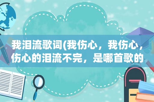 我泪流歌词(我伤心，我伤心，伤心的泪流不完，是哪首歌的歌词)