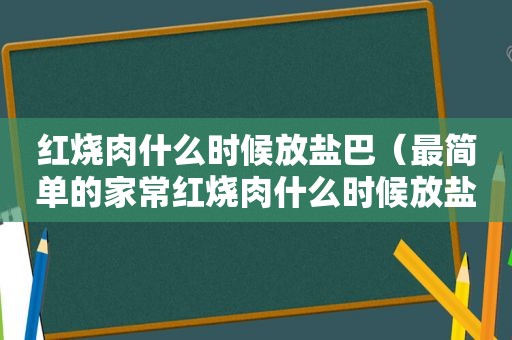 红烧肉什么时候放盐巴（最简单的家常红烧肉什么时候放盐）