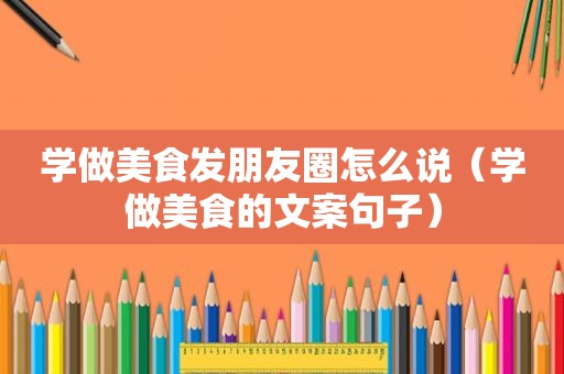 学做美食发朋友圈怎么说（学做美食的文案句子）