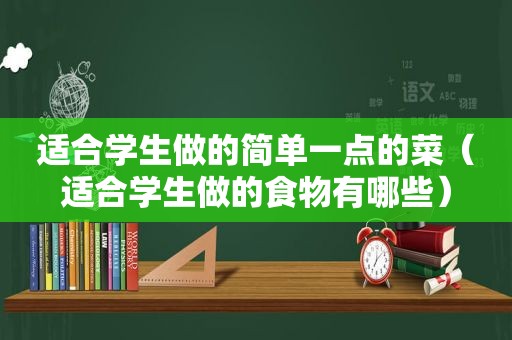 适合学生做的简单一点的菜（适合学生做的食物有哪些）