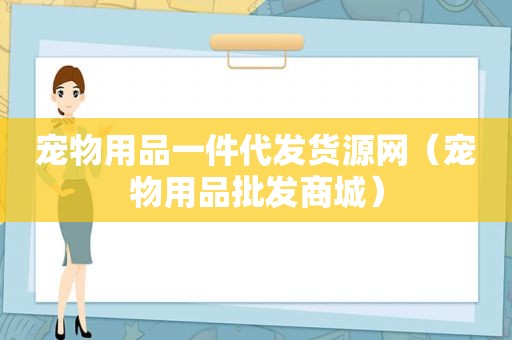 宠物用品一件代发货源网（宠物用品批发商城）