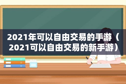 2021年可以自由交易的手游（2021可以自由交易的新手游）