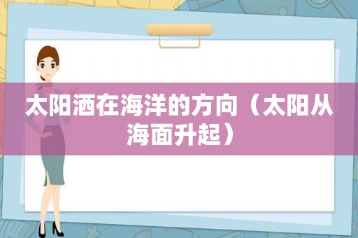 太阳洒在海洋的方向（太阳从海面升起）