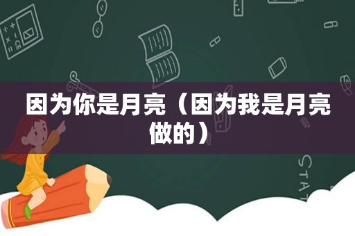 因为你是月亮（因为我是月亮做的）