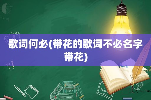 歌词何必(带花的歌词不必名字带花)