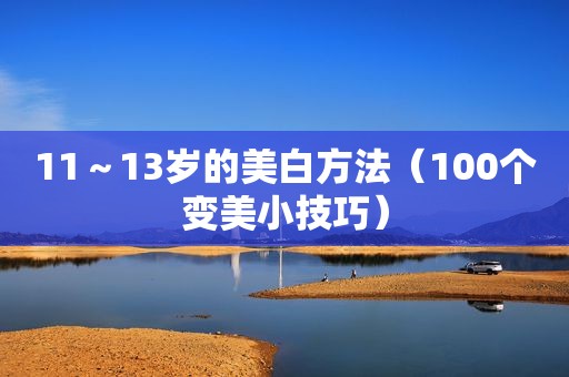 11～13岁的美白方法（100个变美小技巧）