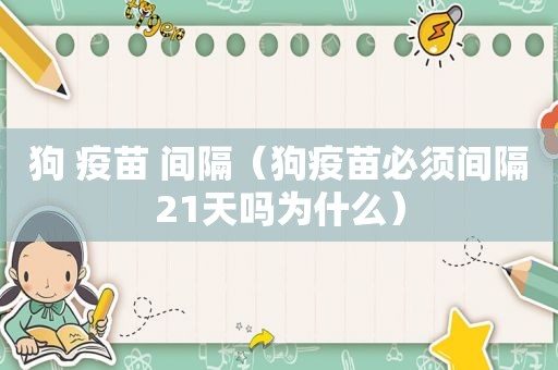 狗 疫苗 间隔（狗疫苗必须间隔21天吗为什么）