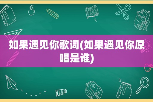 如果遇见你歌词(如果遇见你原唱是谁)