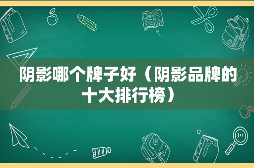 阴影哪个牌子好（阴影品牌的十大排行榜）