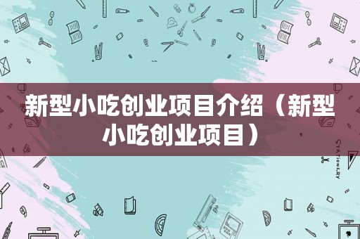 新型小吃创业项目介绍（新型小吃创业项目）