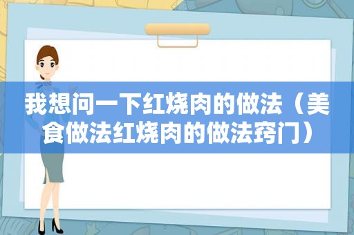 我想问一下红烧肉的做法（美食做法红烧肉的做法窍门）